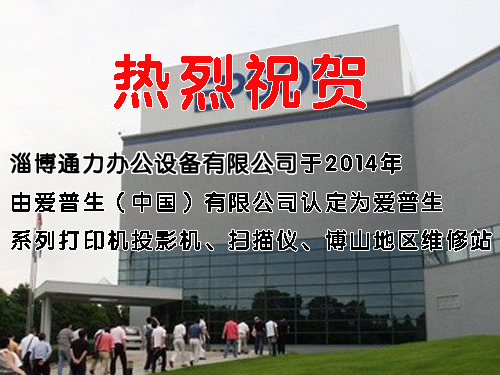 热烈祝贺淄博通力办公设备有限公司于2014年由爱普生（中国）有限公司认定为爱普生系列打印机、投影机、扫描仪、博山地区维修站
